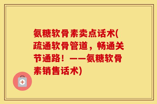 氨糖软骨素卖点话术(疏通软骨管道,畅通关节通路!——氨糖软骨素销售话术) 氨糖软骨素卖点话术(疏通软骨管道,畅通关节通路!——氨糖软骨素销售话术)