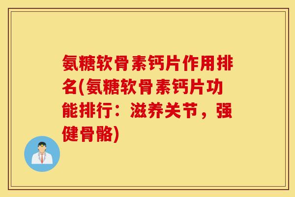 氨糖软骨素钙片作用排名(氨糖软骨素钙片功能排行：滋养关节，强健骨骼)