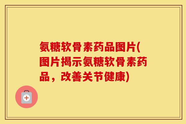 氨糖软骨素药品图片(图片揭示氨糖软骨素药品,改善关节健康) 氨糖软骨素药品图片(图片揭示氨糖软骨素药品,改善关节健康)