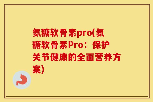 氨糖软骨素pro(氨糖软骨素Pro:保护关节健康的全面营养方案) 氨糖软骨素pro(氨糖软骨素Pro:保护关节健康的全面营养方案)