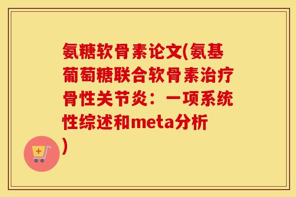 氨糖软骨素论文(氨基葡萄糖联合软骨素骨性:一项系统性综述和meta分析) 氨糖软骨素论文(氨基葡萄糖联合软骨素骨性:一项系统性综述和meta分析)