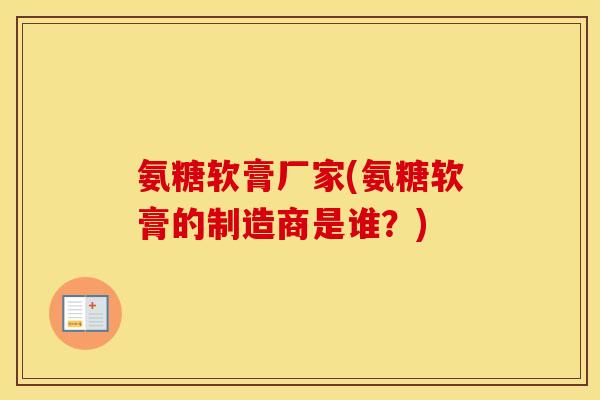 氨糖软膏厂家(氨糖软膏的制造商是谁?) 氨糖软膏厂家(氨糖软膏的制造商是谁?)