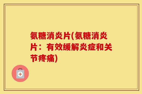 氨糖片(氨糖片：有效缓解和关节)