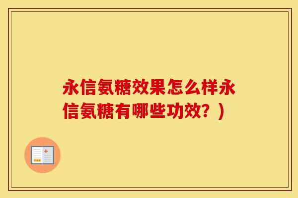 永信氨糖效果怎么样永信氨糖有哪些功效?) 永信氨糖效果怎么样永信氨糖有哪些功效?)