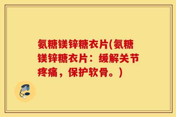 氨糖镁锌糖衣片(氨糖镁锌糖衣片:缓解关节,保护软骨。) 氨糖镁锌糖衣片(氨糖镁锌糖衣片:缓解关节,保护软骨。)