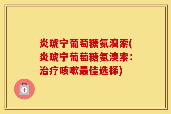 炎琥宁葡萄糖氨溴索(炎琥宁葡萄糖氨溴索：佳选择)