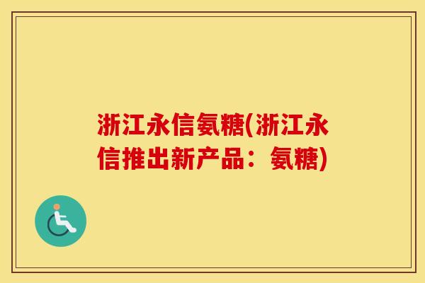 浙江永信氨糖(浙江永信推出新产品：氨糖)