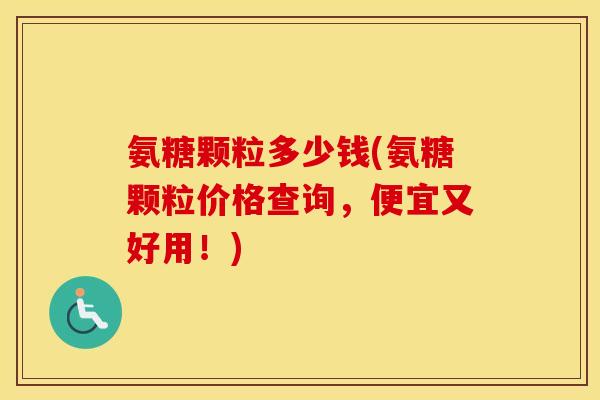 氨糖颗粒多少钱(氨糖颗粒价格查询,便宜又好用!) 氨糖颗粒多少钱(氨糖颗粒价格查询,便宜又好用!)