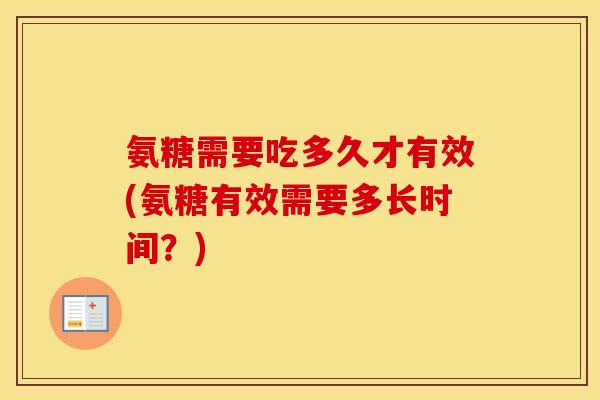 氨糖需要吃多久才有效(氨糖有效需要多长时间?) 氨糖需要吃多久才有效(氨糖有效需要多长时间?)