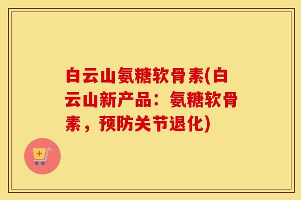 白云山氨糖软骨素(白云山新产品:氨糖软骨素,关节退化) 白云山氨糖软骨素(白云山新产品:氨糖软骨素,关节退化)