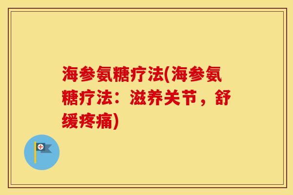 海参氨糖疗法(海参氨糖疗法:滋养关节,舒缓) 海参氨糖疗法(海参氨糖疗法:滋养关节,舒缓)