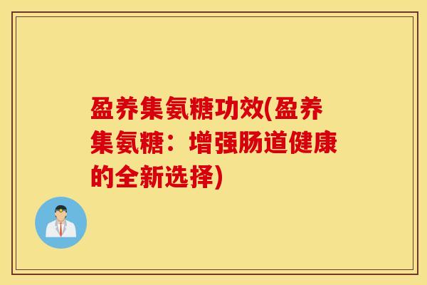 盈养集氨糖功效(盈养集氨糖：增强肠道健康的全新选择)