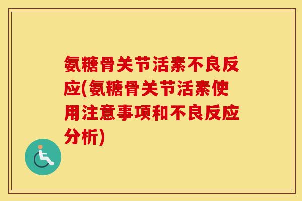 氨糖骨关节活素不良反应(氨糖骨关节活素使用注意事项和不良反应分析) 氨糖骨关节活素不良反应(氨糖骨关节活素使用注意事项和不良反应分析)