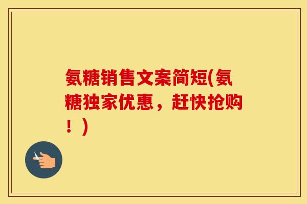 氨糖销售文案简短(氨糖独家优惠,赶快抢购!) 氨糖销售文案简短(氨糖独家优惠,赶快抢购!)