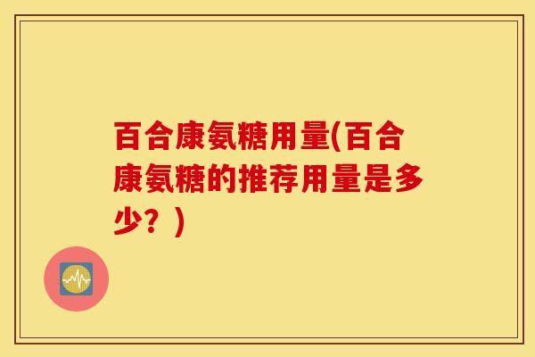 百合康氨糖用量(百合康氨糖的推荐用量是多少?) 百合康氨糖用量(百合康氨糖的推荐用量是多少?)