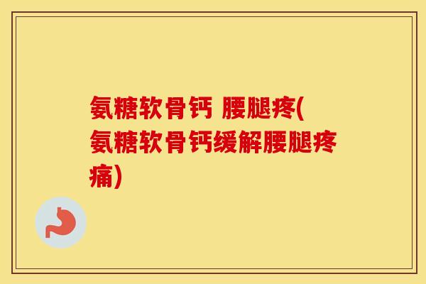 氨糖软骨钙 腰腿疼(氨糖软骨钙缓解腰腿) 氨糖软骨钙 腰腿疼(氨糖软骨钙缓解腰腿)