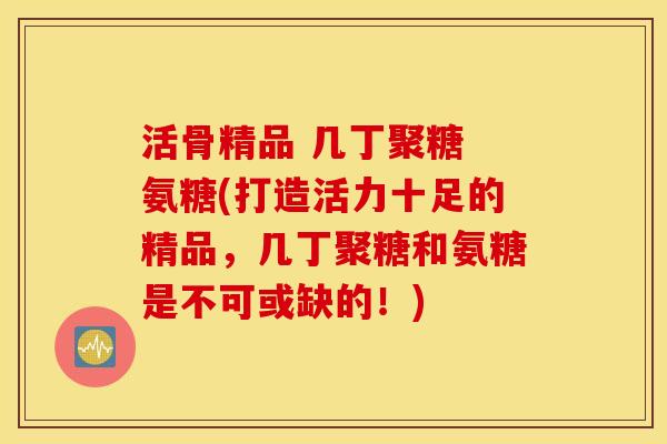 活骨精品 几丁聚糖 氨糖(打造活力十足的精品,几丁聚糖和氨糖是不可或缺的!) 活骨精品 几丁聚糖 氨糖(打造活力十足的精品,几丁聚糖和氨糖是不可或缺的!)