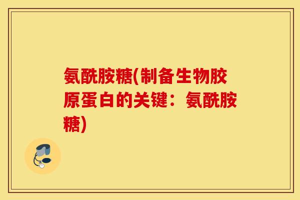 氨酰胺糖(制备生物胶原蛋白的关键：氨酰胺糖)