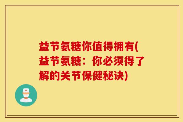 益节氨糖你值得拥有(益节氨糖:你必须得了解的关节保健秘诀) 益节氨糖你值得拥有(益节氨糖:你必须得了解的关节保健秘诀)
