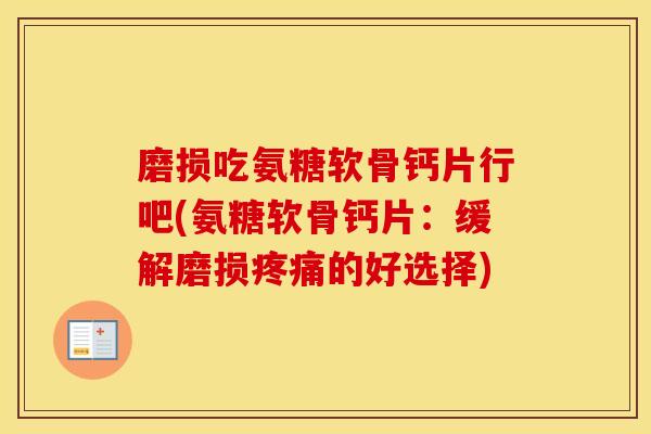 磨损吃氨糖软骨钙片行吧(氨糖软骨钙片:缓解磨损的好选择) 磨损吃氨糖软骨钙片行吧(氨糖软骨钙片:缓解磨损的好选择)