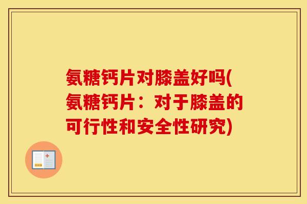 氨糖钙片对膝盖好吗(氨糖钙片:对于膝盖的可行性和安全性研究) 氨糖钙片对膝盖好吗(氨糖钙片:对于膝盖的可行性和安全性研究)