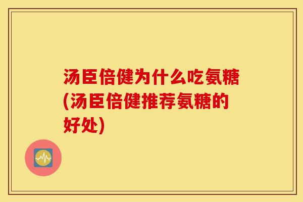 汤臣倍健为什么吃氨糖(汤臣倍健推荐氨糖的好处)