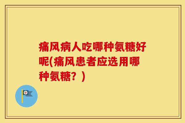 人吃哪种氨糖好呢(患者应选用哪种氨糖？)