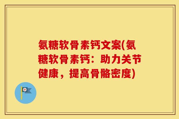 氨糖软骨素钙文案(氨糖软骨素钙：助力关节健康，提高骨骼密度)