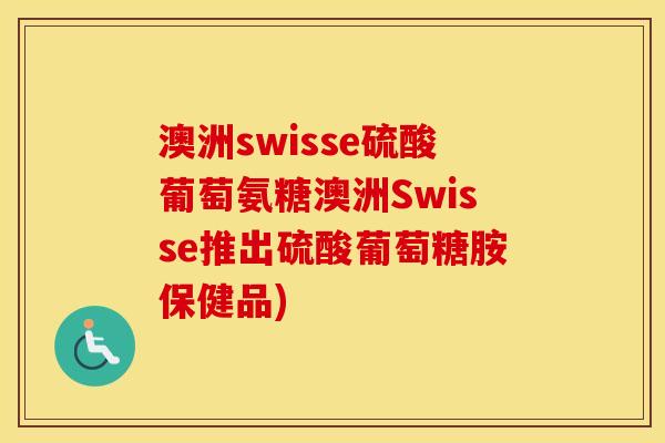 澳洲swisse硫酸葡萄氨糖澳洲Swisse推出硫酸葡萄糖胺保健品) 澳洲swisse硫酸葡萄氨糖澳洲Swisse推出硫酸葡萄糖胺保健品)