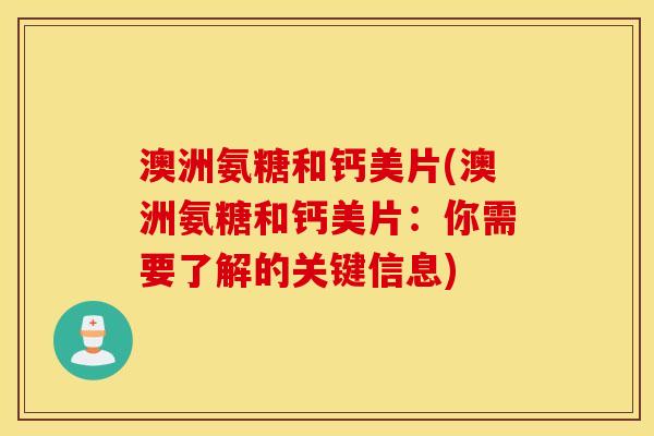 澳洲氨糖和钙美片(澳洲氨糖和钙美片:你需要了解的关键信息) 澳洲氨糖和钙美片(澳洲氨糖和钙美片:你需要了解的关键信息)