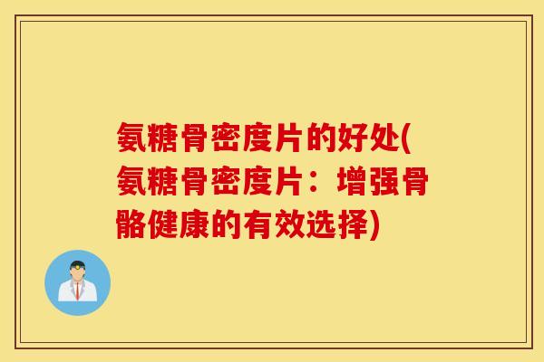 氨糖骨密度片的好处(氨糖骨密度片:增强骨骼健康的有效选择) 氨糖骨密度片的好处(氨糖骨密度片:增强骨骼健康的有效选择)