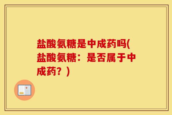 盐酸氨糖是中成药吗(盐酸氨糖:是否属于中成药?) 盐酸氨糖是中成药吗(盐酸氨糖:是否属于中成药?)