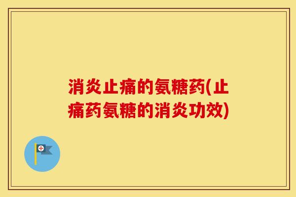 的氨糖药(药氨糖的功效)