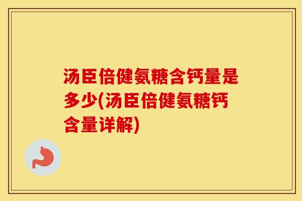汤臣倍健氨糖含钙量是多少(汤臣倍健氨糖钙含量详解) 汤臣倍健氨糖含钙量是多少(汤臣倍健氨糖钙含量详解)