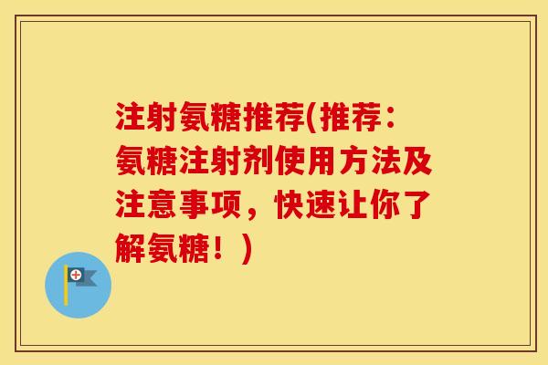 注射氨糖推荐(推荐:氨糖注射剂使用方法及注意事项,快速让你了解氨糖!) 注射氨糖推荐(推荐:氨糖注射剂使用方法及注意事项,快速让你了解氨糖!)