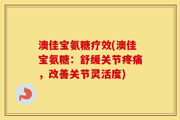 澳佳宝氨糖疗效(澳佳宝氨糖：舒缓关节，改善关节灵活度)