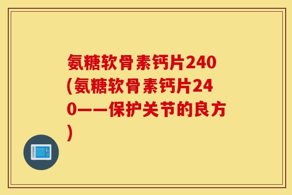 氨糖软骨素钙片240(氨糖软骨素钙片240——保护关节的良方)