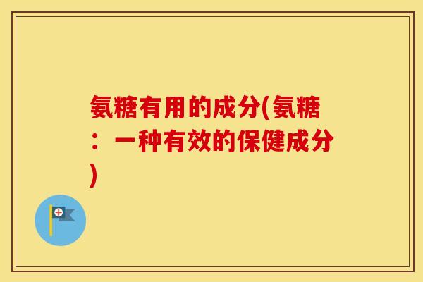 氨糖有用的成分(氨糖：一种有效的保健成分)