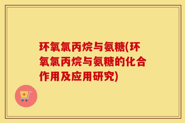 环氧氯丙烷与氨糖(环氧氯丙烷与氨糖的化合作用及应用研究)