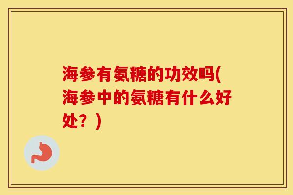 海参有氨糖的功效吗(海参中的氨糖有什么好处?) 海参有氨糖的功效吗(海参中的氨糖有什么好处?)