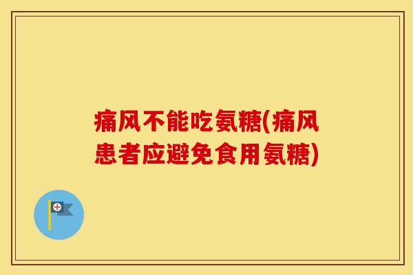 不能吃氨糖(患者应避免食用氨糖) 不能吃氨糖(患者应避免食用氨糖)