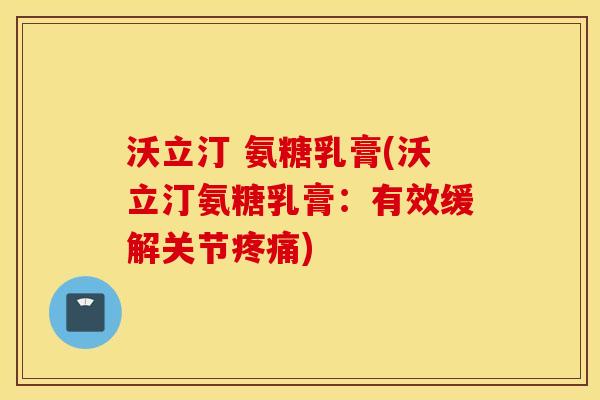 沃立汀 氨糖乳膏(沃立汀氨糖乳膏:有效缓解关节) 沃立汀 氨糖乳膏(沃立汀氨糖乳膏:有效缓解关节)