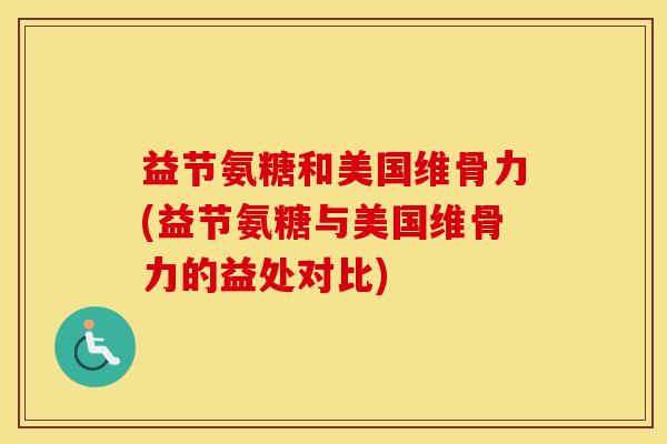 益节氨糖和美国维骨力(益节氨糖与美国维骨力的益处对比)