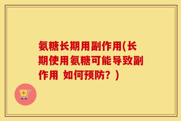 氨糖长期用副作用(长期使用氨糖可能导致副作用 如何?) 氨糖长期用副作用(长期使用氨糖可能导致副作用 如何?)