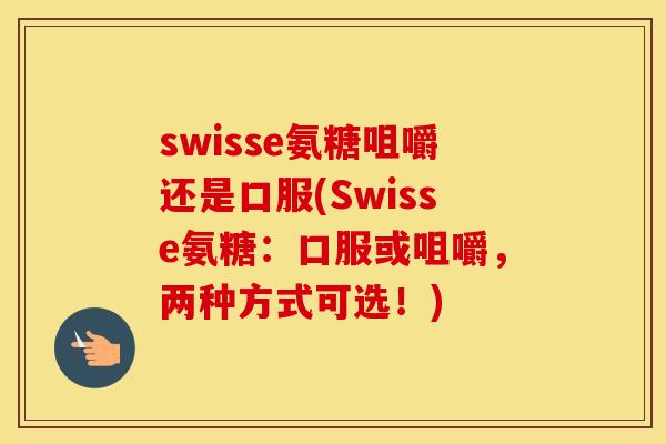 swisse氨糖咀嚼还是口服(Swisse氨糖：口服或咀嚼，两种方式可选！)