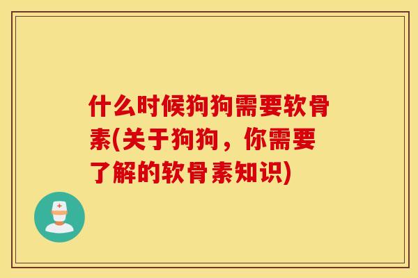 什么时候狗狗需要软骨素(关于狗狗,你需要了解的软骨素知识) 什么时候狗狗需要软骨素(关于狗狗,你需要了解的软骨素知识)