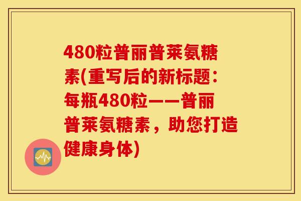 480粒普丽普莱氨糖素(重写后的新标题:每瓶480粒——普丽普莱氨糖素,助您打造健康身体) 480粒普丽普莱氨糖素(重写后的新标题:每瓶480粒——普丽普莱氨糖素,助您打造健康身体)