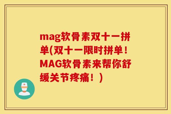 mag软骨素双十一拼单(双十一限时拼单！MAG软骨素来帮你舒缓关节！)