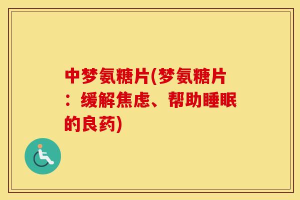 中梦氨糖片(梦氨糖片:缓解、帮助的良药) 中梦氨糖片(梦氨糖片:缓解、帮助的良药)