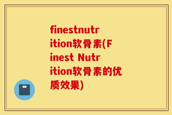 finestnutrition软骨素(Finest Nutrition软骨素的优质效果)